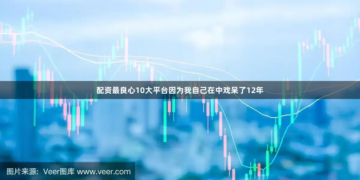 配资最良心10大平台因为我自己在中戏呆了12年