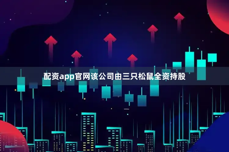 配资app官网该公司由三只松鼠全资持股