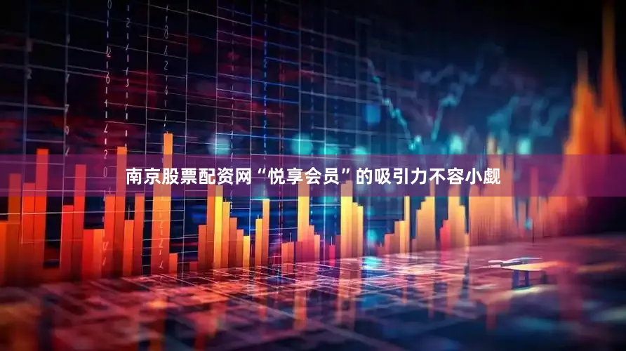 南京股票配资网“悦享会员”的吸引力不容小觑