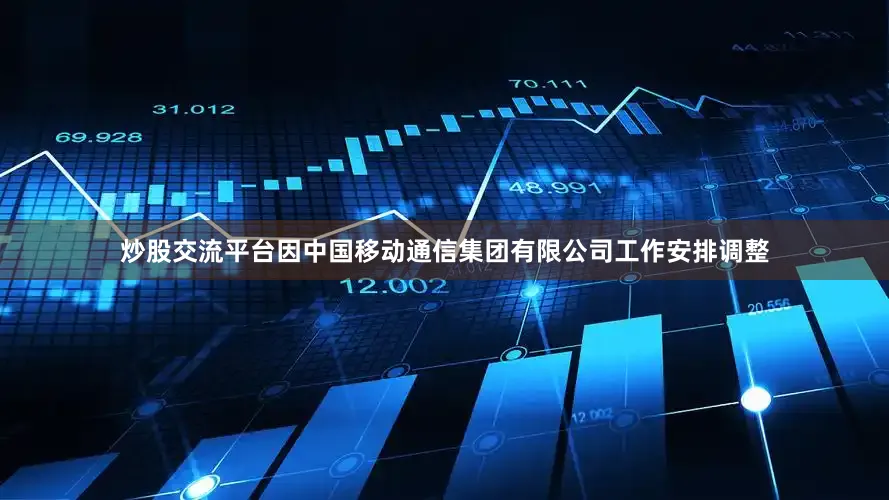 炒股交流平台因中国移动通信集团有限公司工作安排调整