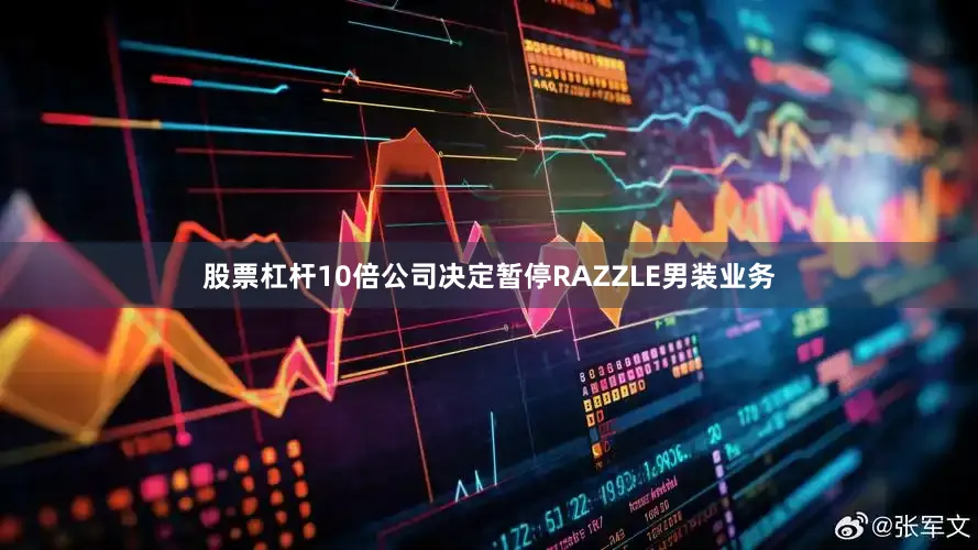 股票杠杆10倍公司决定暂停RAZZLE男装业务