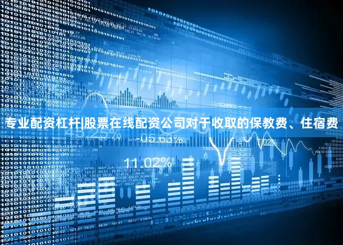 专业配资杠杆|股票在线配资公司对于收取的保教费、住宿费