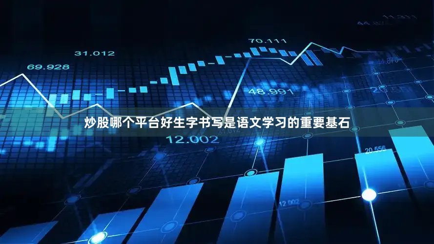 炒股哪个平台好生字书写是语文学习的重要基石