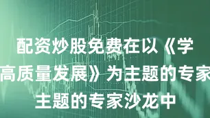 配资炒股免费在以《学校体育高质量发展》为主题的专家沙龙中