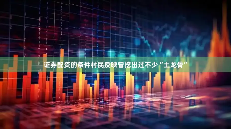 证券配资的条件村民反映曾挖出过不少“土龙骨”