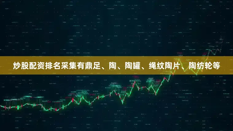 炒股配资排名采集有鼎足、陶、陶罐、绳纹陶片、陶纺轮等