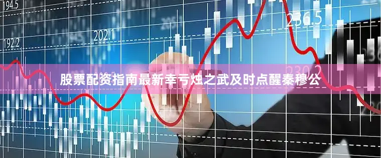 股票配资指南最新幸亏烛之武及时点醒秦穆公