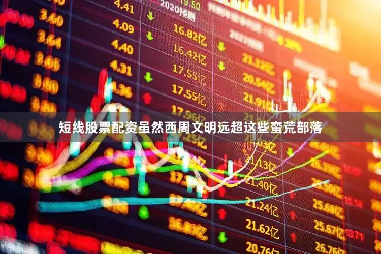 短线股票配资虽然西周文明远超这些蛮荒部落