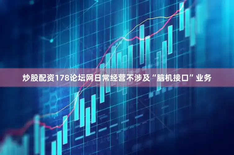 炒股配资178论坛网日常经营不涉及“脑机接口”业务