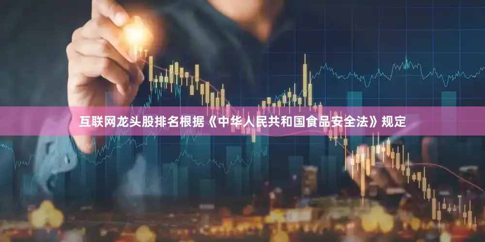 互联网龙头股排名根据《中华人民共和国食品安全法》规定