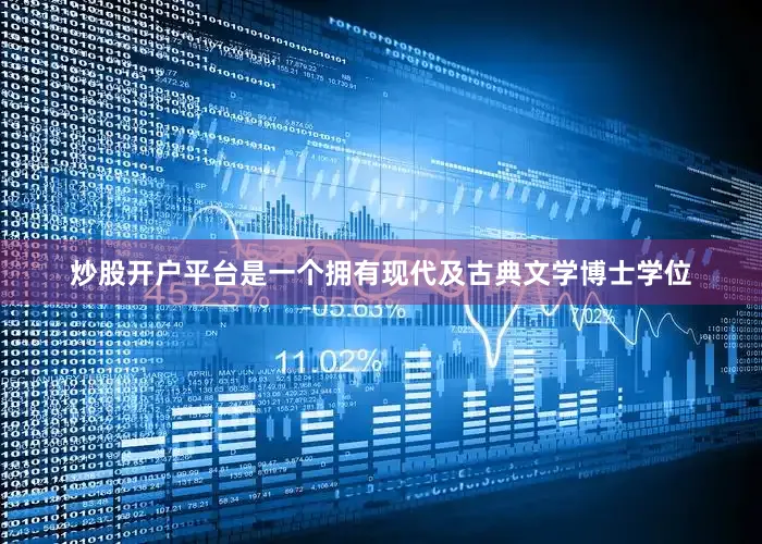 炒股开户平台是一个拥有现代及古典文学博士学位