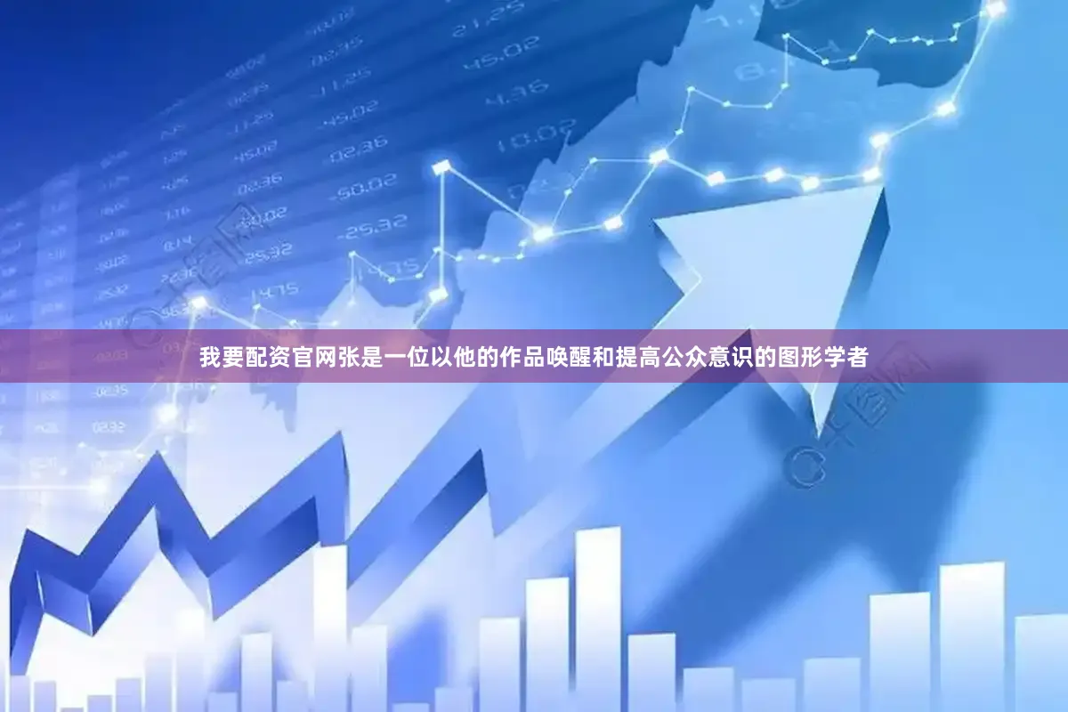 我要配资官网张是一位以他的作品唤醒和提高公众意识的图形学者