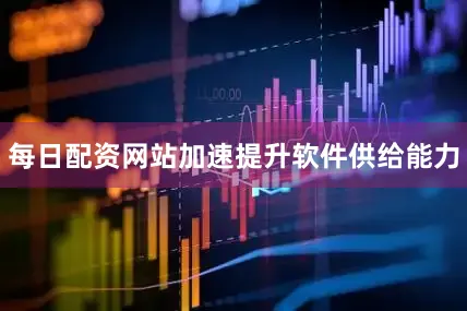 每日配资网站加速提升软件供给能力