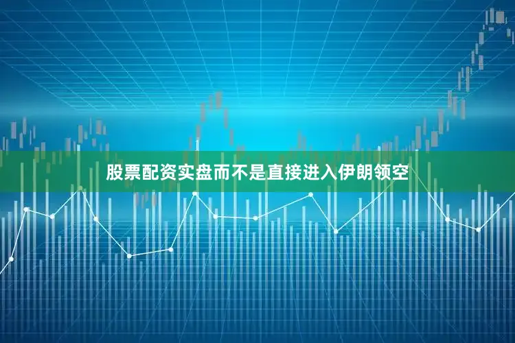 股票配资实盘而不是直接进入伊朗领空