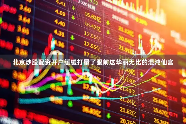 北京炒股配资开户缓缓打量了眼前这华丽无比的混沌仙宫