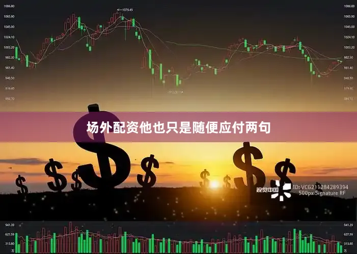 场外配资他也只是随便应付两句