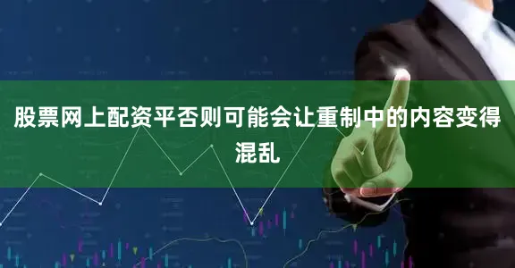 股票网上配资平否则可能会让重制中的内容变得混乱