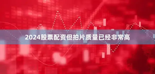 2024股票配资但拍片质量已经非常高
