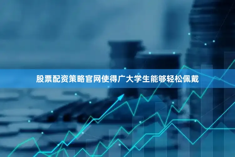 股票配资策略官网使得广大学生能够轻松佩戴