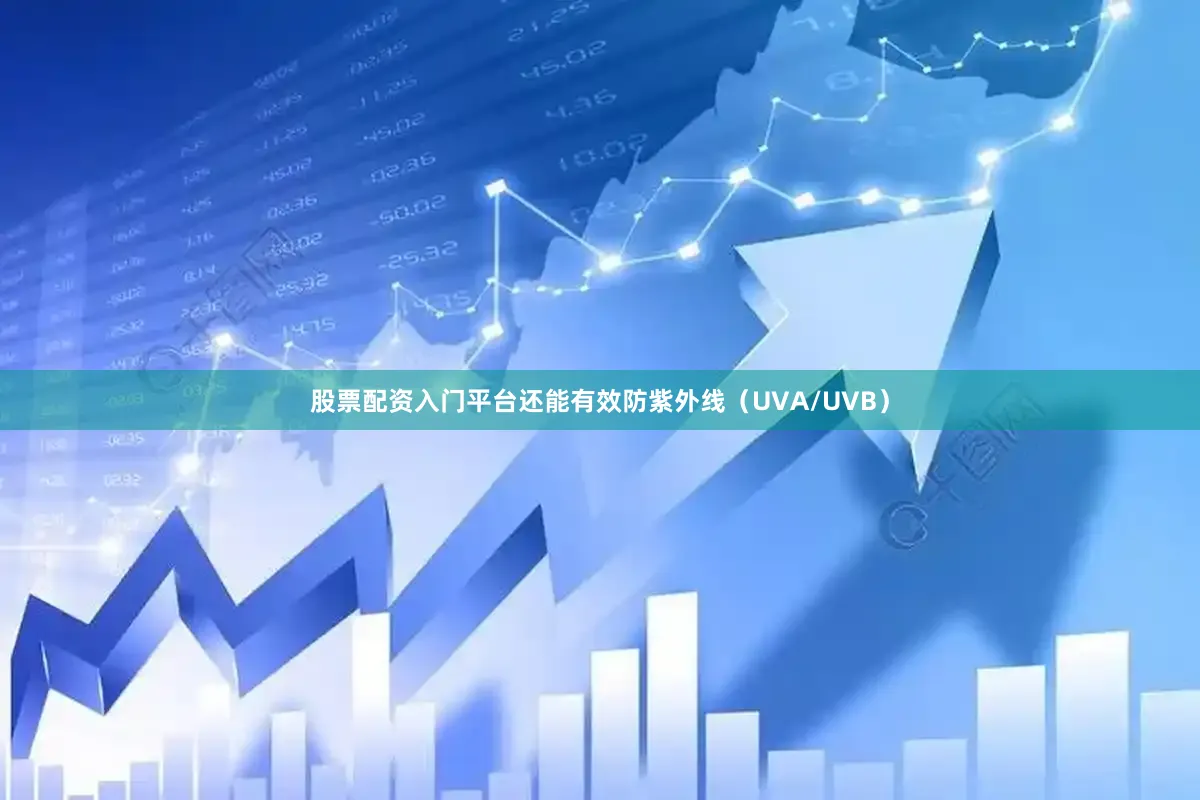 股票配资入门平台还能有效防紫外线（UVA/UVB）