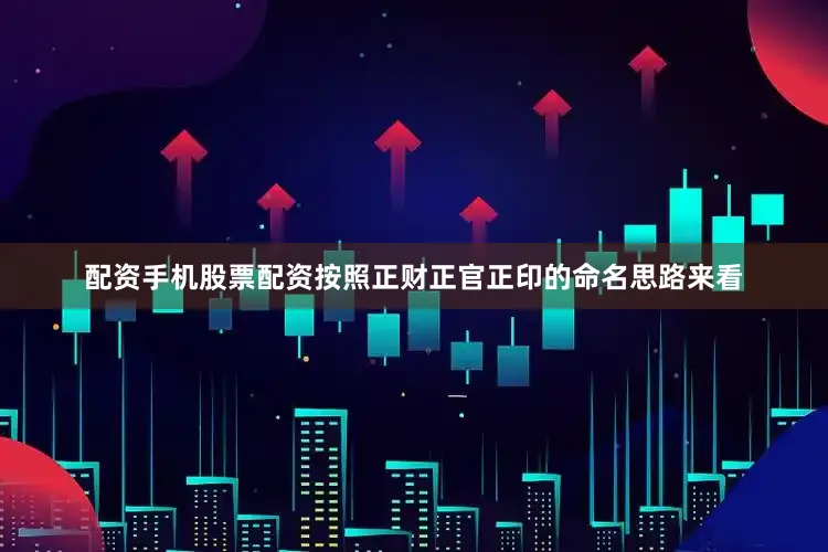 配资手机股票配资按照正财正官正印的命名思路来看