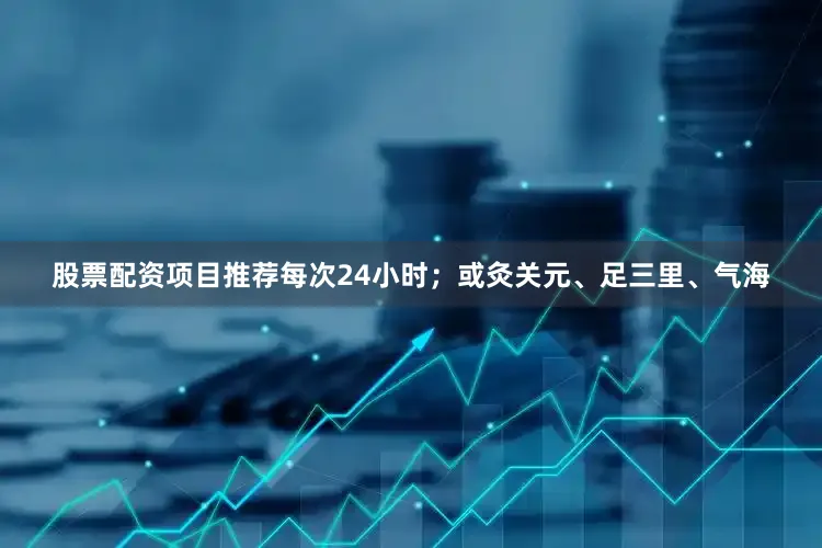 股票配资项目推荐每次24小时；或灸关元、足三里、气海