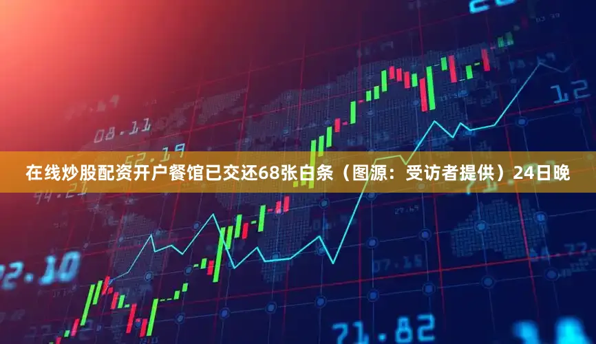 在线炒股配资开户餐馆已交还68张白条（图源：受访者提供）24日晚