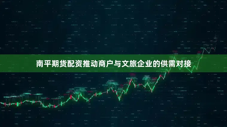 南平期货配资推动商户与文旅企业的供需对接
