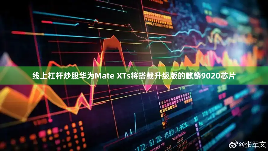 线上杠杆炒股华为Mate XTs将搭载升级版的麒麟9020芯片