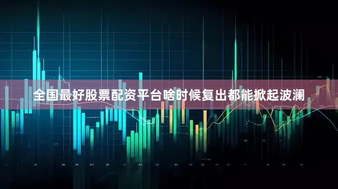 全国最好股票配资平台啥时候复出都能掀起波澜