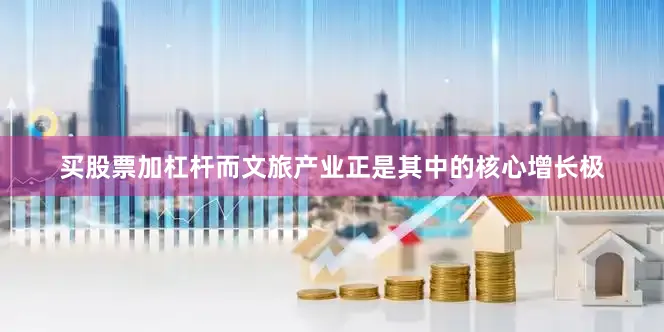 买股票加杠杆而文旅产业正是其中的核心增长极