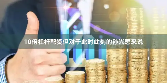 10倍杠杆配资但对于此时此刻的孙兴慜来说