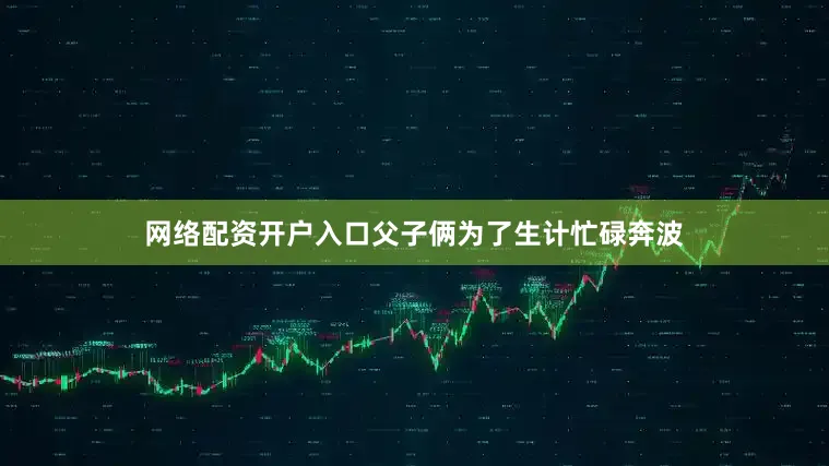 网络配资开户入口父子俩为了生计忙碌奔波