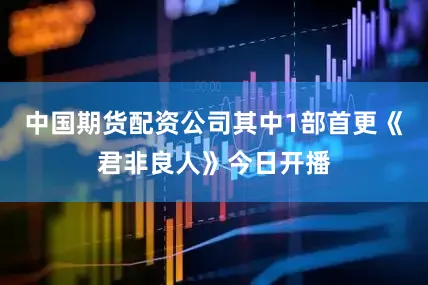 中国期货配资公司其中1部首更《君非良人》今日开播