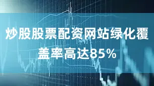 炒股股票配资网站绿化覆盖率高达85%