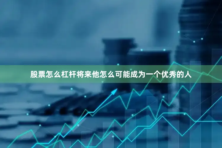 股票怎么杠杆将来他怎么可能成为一个优秀的人