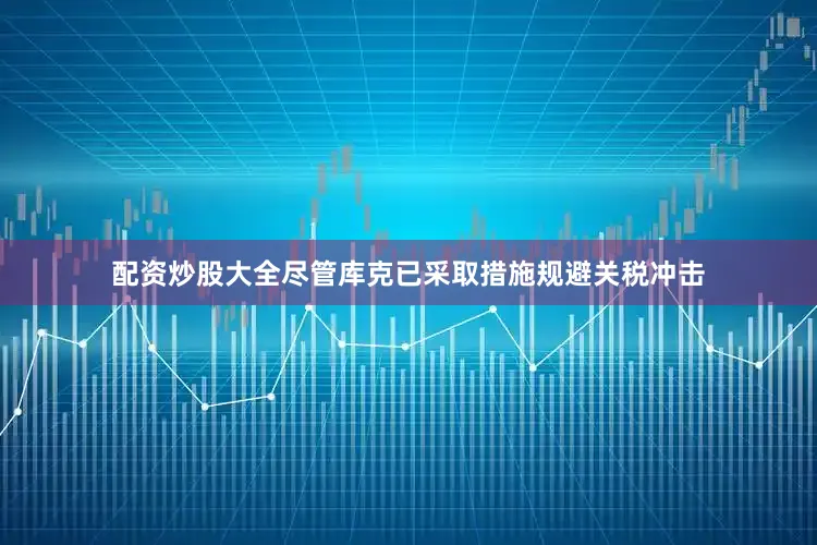 配资炒股大全尽管库克已采取措施规避关税冲击