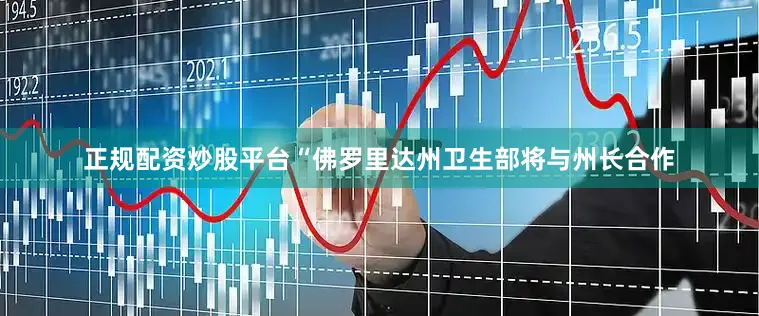 正规配资炒股平台　　“佛罗里达州卫生部将与州长合作
