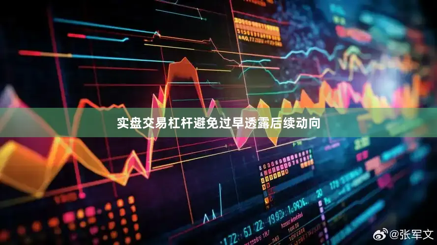 实盘交易杠杆避免过早透露后续动向