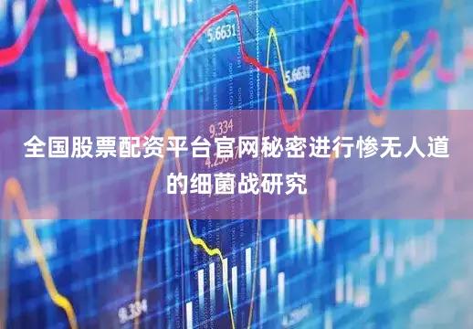 全国股票配资平台官网秘密进行惨无人道的细菌战研究