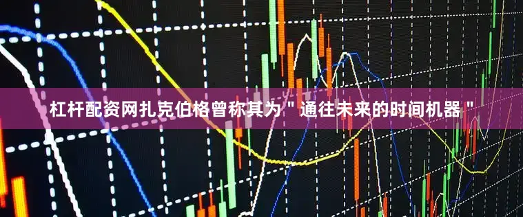 杠杆配资网扎克伯格曾称其为＂通往未来的时间机器＂