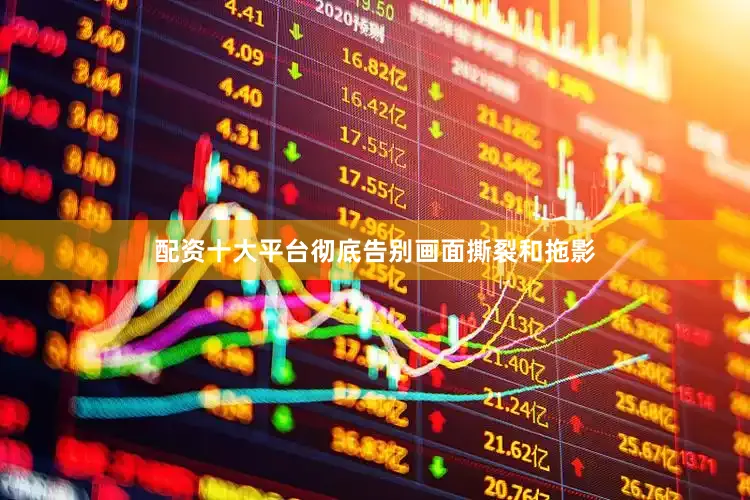 配资十大平台彻底告别画面撕裂和拖影