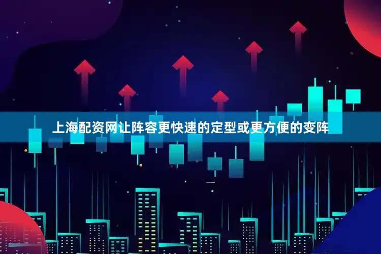 上海配资网让阵容更快速的定型或更方便的变阵