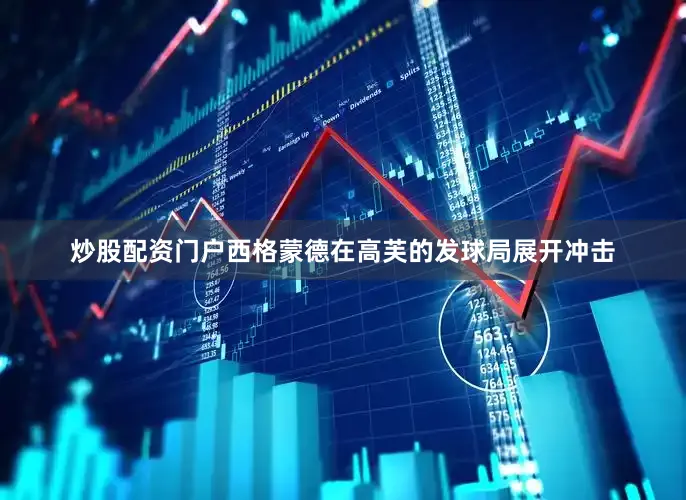 炒股配资门户西格蒙德在高芙的发球局展开冲击