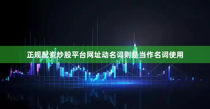 正规配资炒股平台网址动名词则是当作名词使用