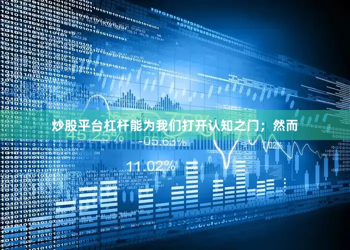 炒股平台杠杆能为我们打开认知之门；然而